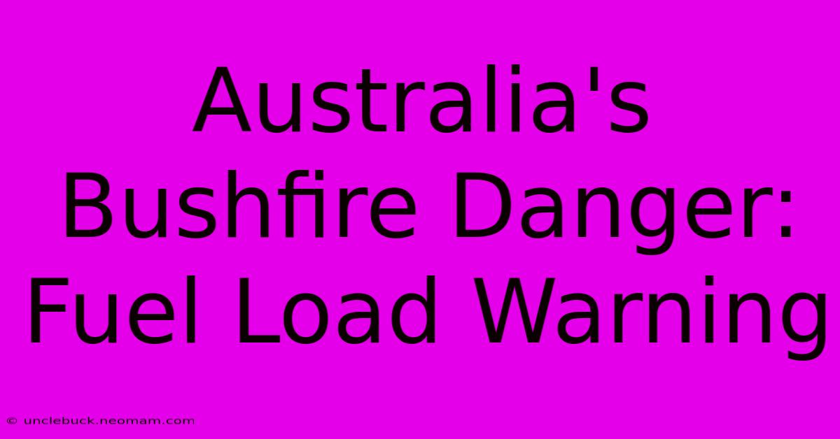 Australia's Bushfire Danger: Fuel Load Warning