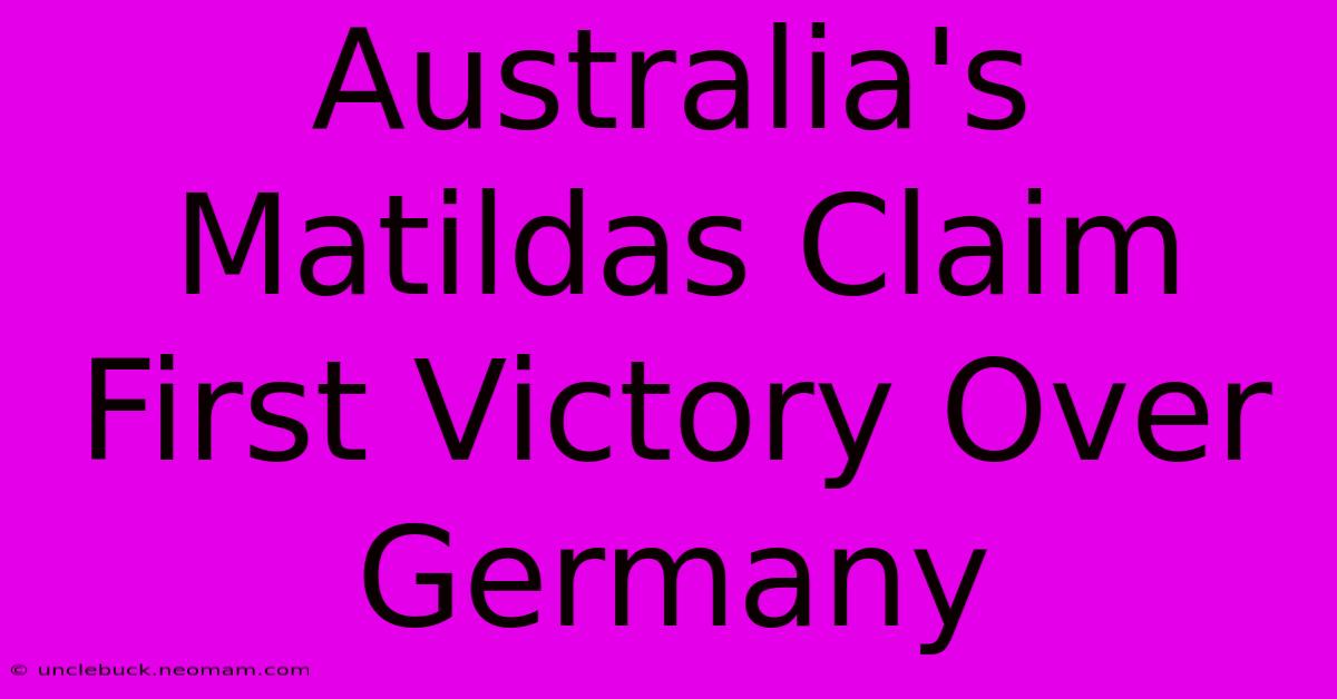 Australia's Matildas Claim First Victory Over Germany 