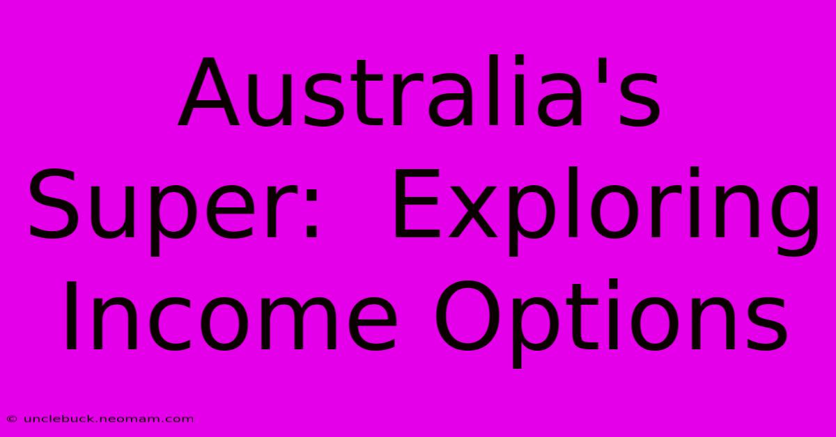 Australia's Super:  Exploring Income Options