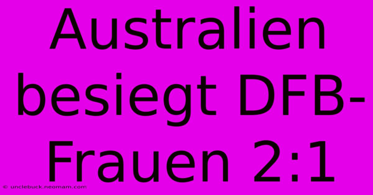 Australien Besiegt DFB-Frauen 2:1 