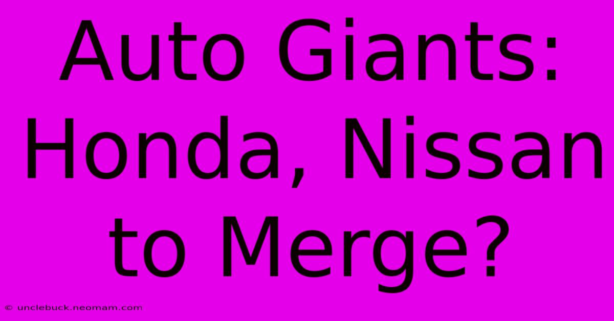 Auto Giants: Honda, Nissan To Merge?