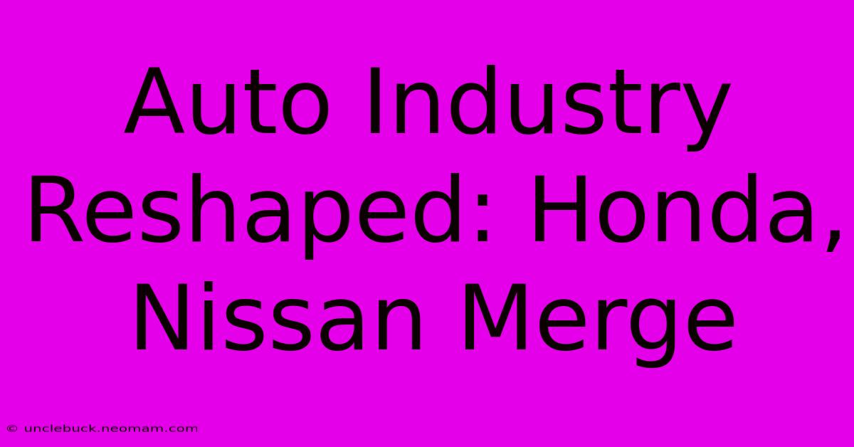 Auto Industry Reshaped: Honda, Nissan Merge