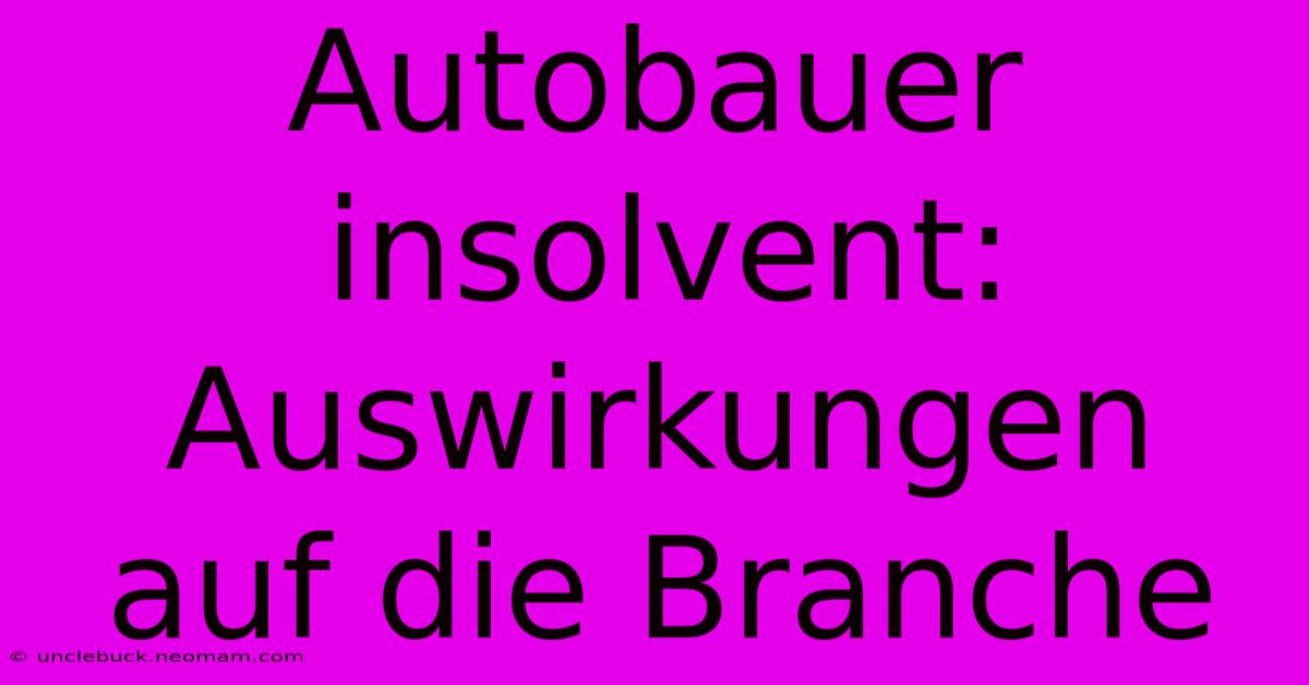 Autobauer Insolvent: Auswirkungen Auf Die Branche 