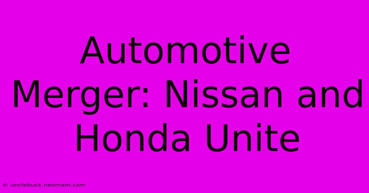 Automotive Merger: Nissan And Honda Unite