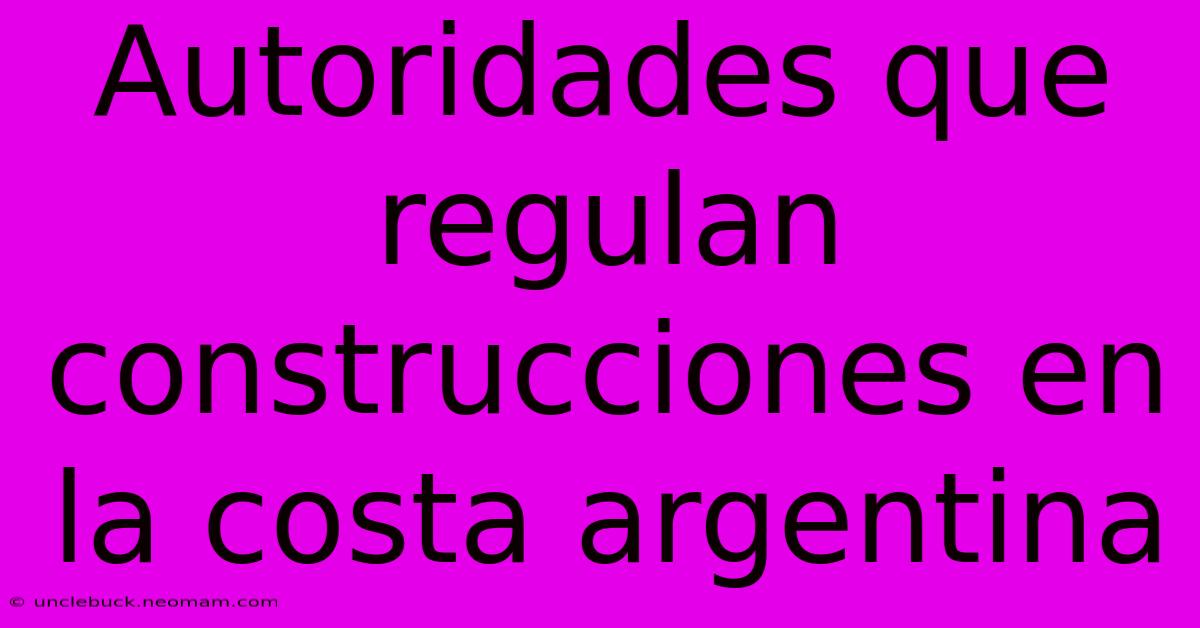 Autoridades Que Regulan Construcciones En La Costa Argentina 