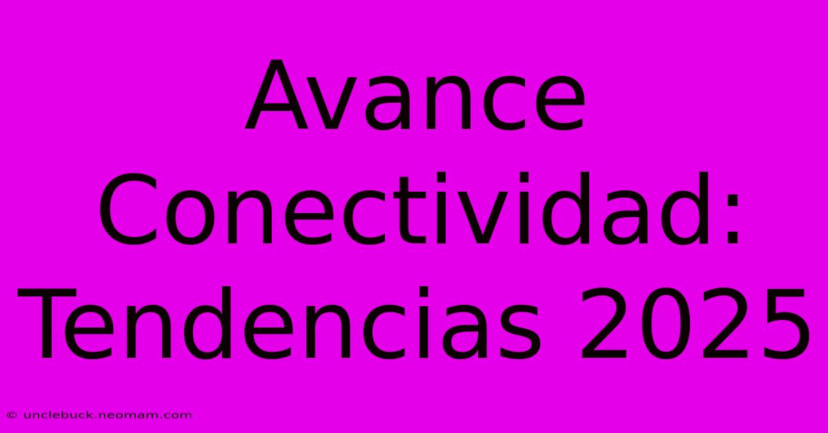 Avance Conectividad: Tendencias 2025