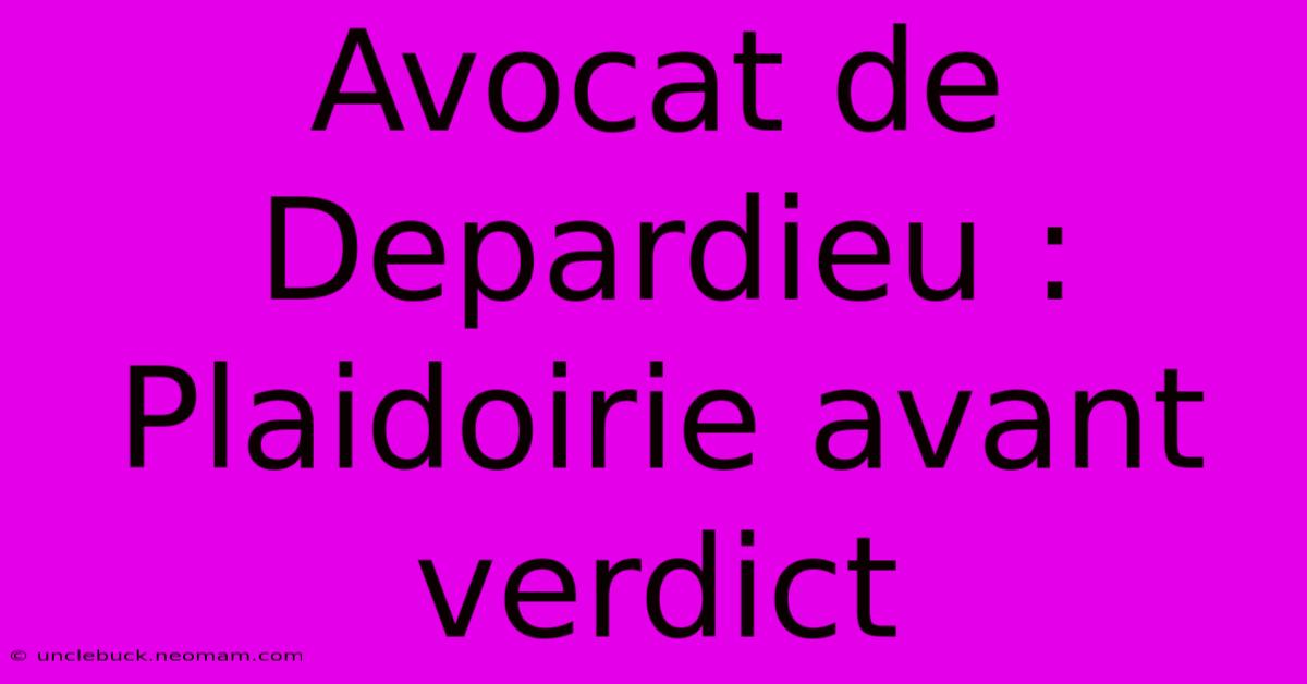 Avocat De Depardieu : Plaidoirie Avant Verdict