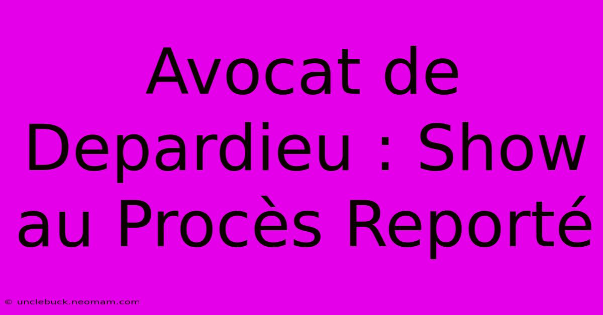 Avocat De Depardieu : Show Au Procès Reporté