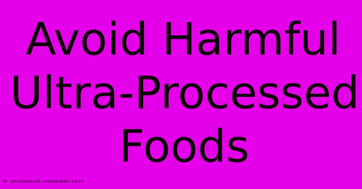 Avoid Harmful Ultra-Processed Foods