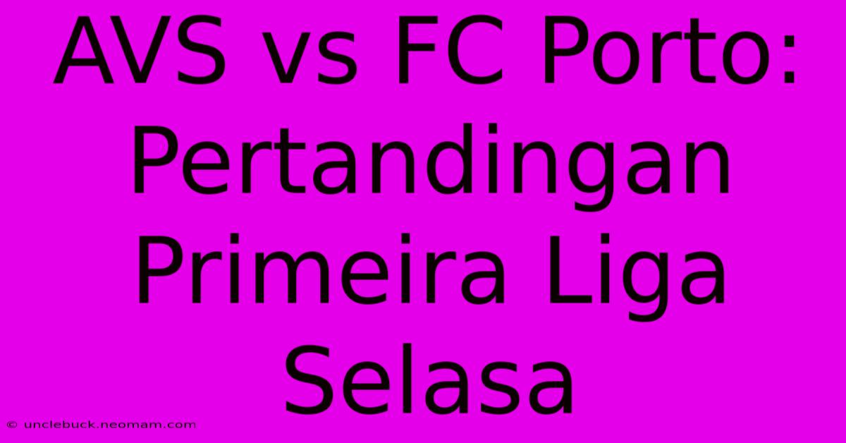 AVS Vs FC Porto: Pertandingan Primeira Liga Selasa