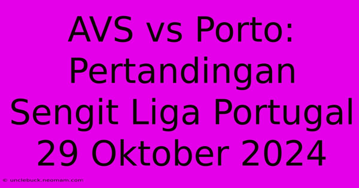 AVS Vs Porto: Pertandingan Sengit Liga Portugal 29 Oktober 2024