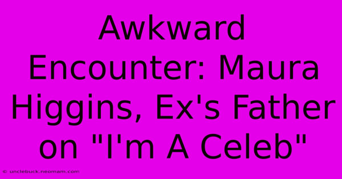 Awkward Encounter: Maura Higgins, Ex's Father On 