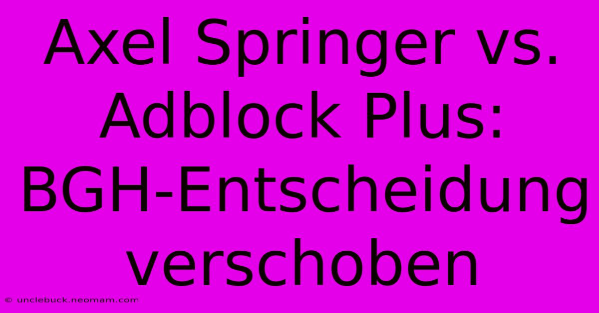 Axel Springer Vs. Adblock Plus: BGH-Entscheidung Verschoben