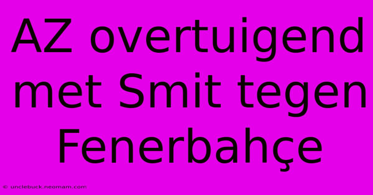 AZ Overtuigend Met Smit Tegen Fenerbahçe