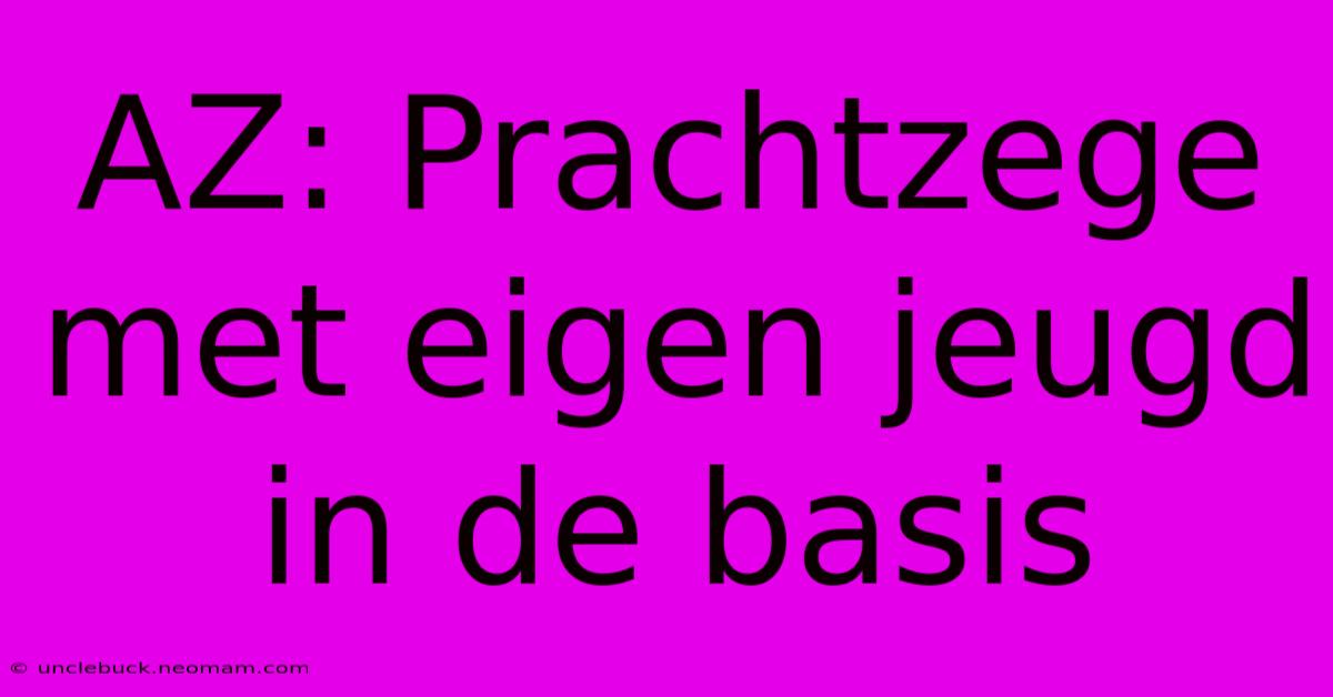 AZ: Prachtzege Met Eigen Jeugd In De Basis