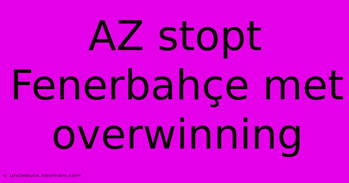 AZ Stopt Fenerbahçe Met Overwinning