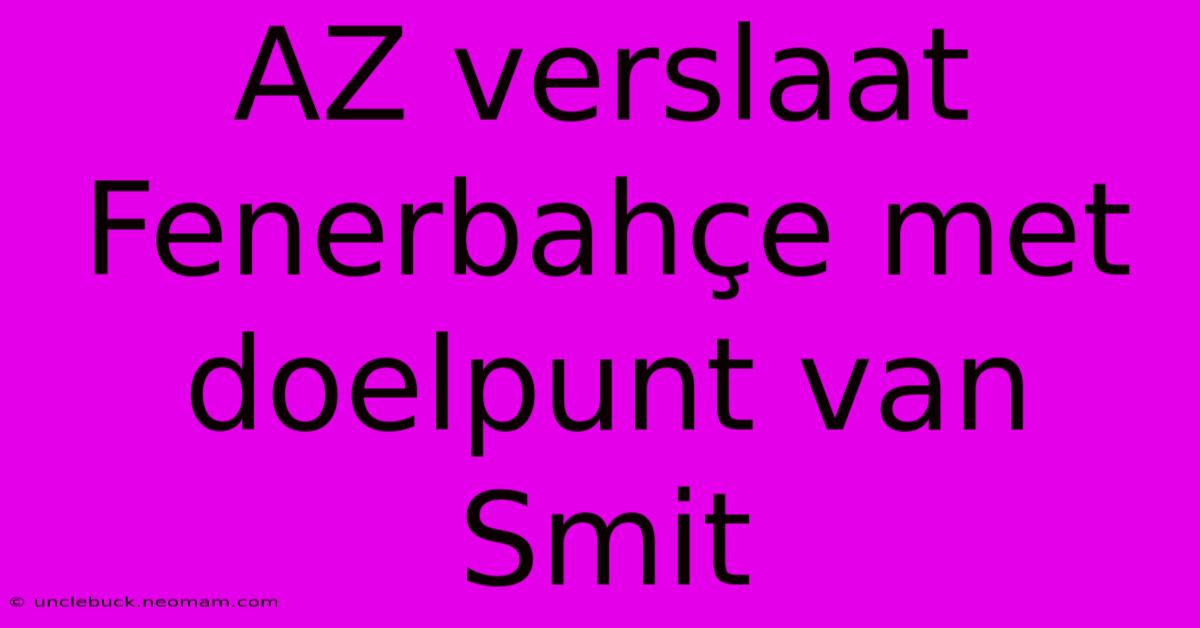 AZ Verslaat Fenerbahçe Met Doelpunt Van Smit 