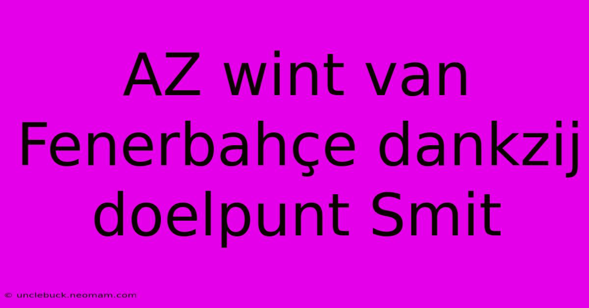 AZ Wint Van Fenerbahçe Dankzij Doelpunt Smit