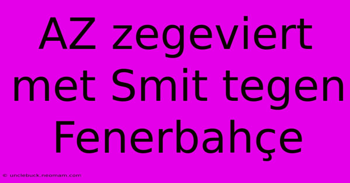 AZ Zegeviert Met Smit Tegen Fenerbahçe