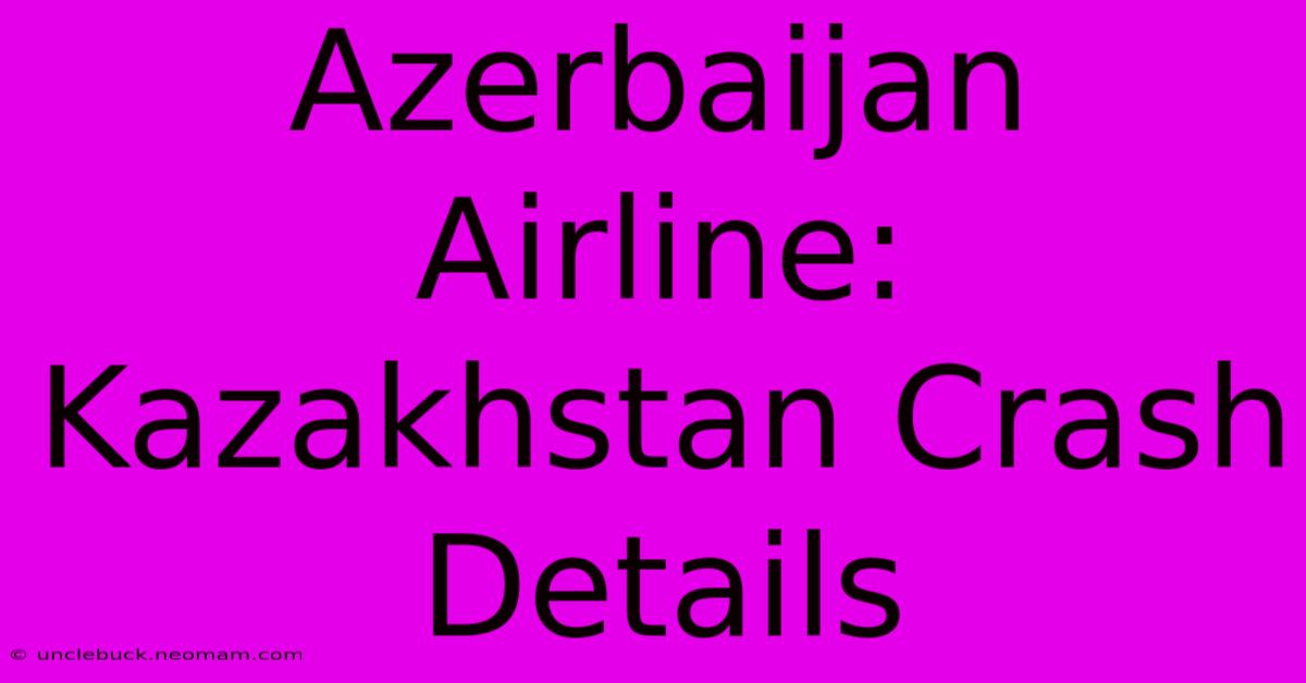 Azerbaijan Airline: Kazakhstan Crash Details