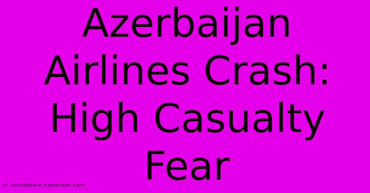 Azerbaijan Airlines Crash: High Casualty Fear