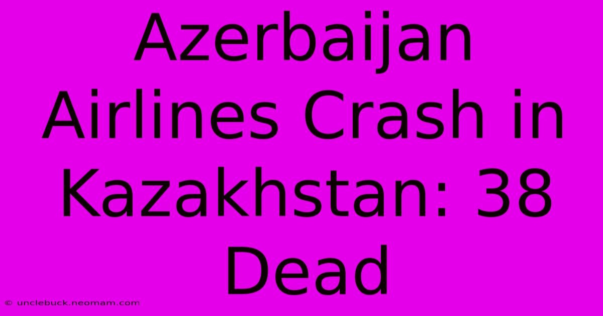 Azerbaijan Airlines Crash In Kazakhstan: 38 Dead