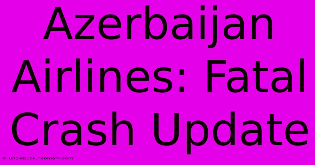 Azerbaijan Airlines: Fatal Crash Update