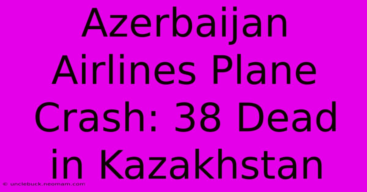 Azerbaijan Airlines Plane Crash: 38 Dead In Kazakhstan