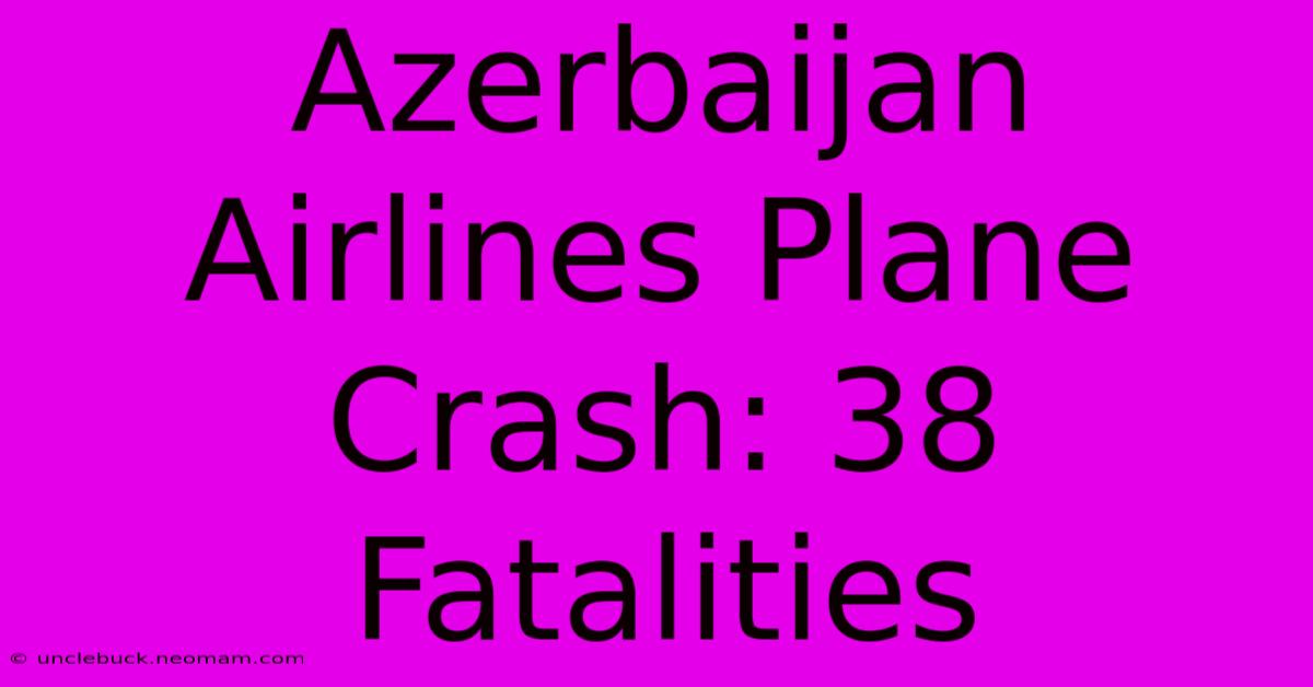 Azerbaijan Airlines Plane Crash: 38 Fatalities