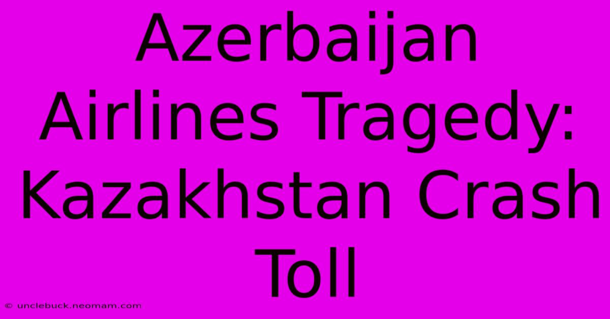 Azerbaijan Airlines Tragedy: Kazakhstan Crash Toll