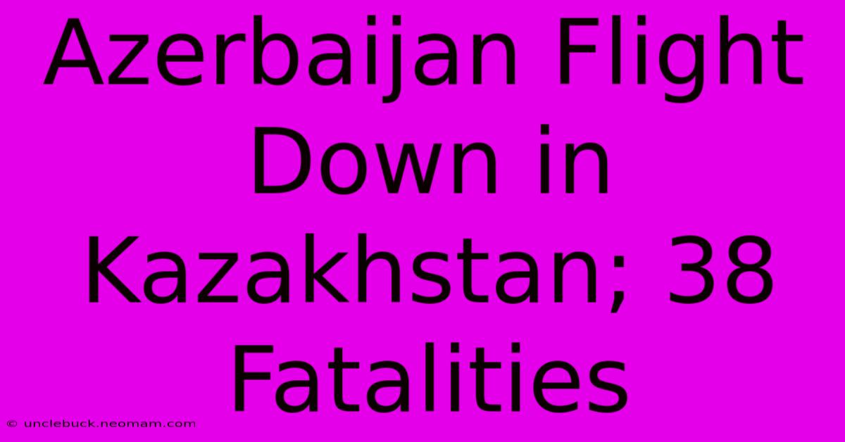 Azerbaijan Flight Down In Kazakhstan; 38 Fatalities