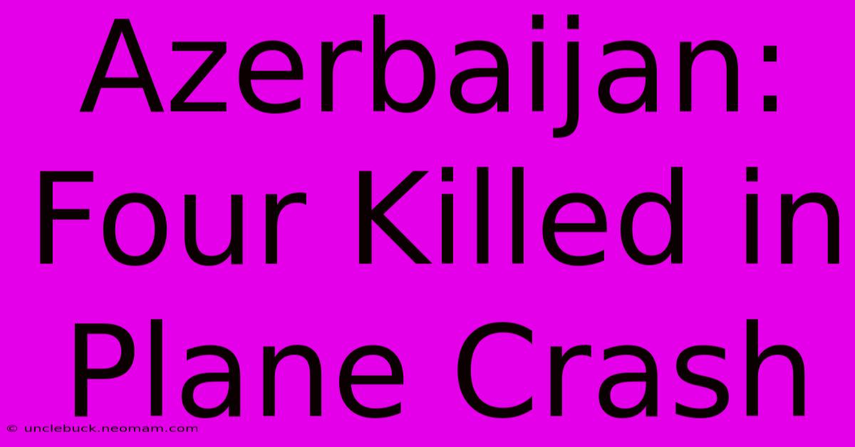 Azerbaijan: Four Killed In Plane Crash