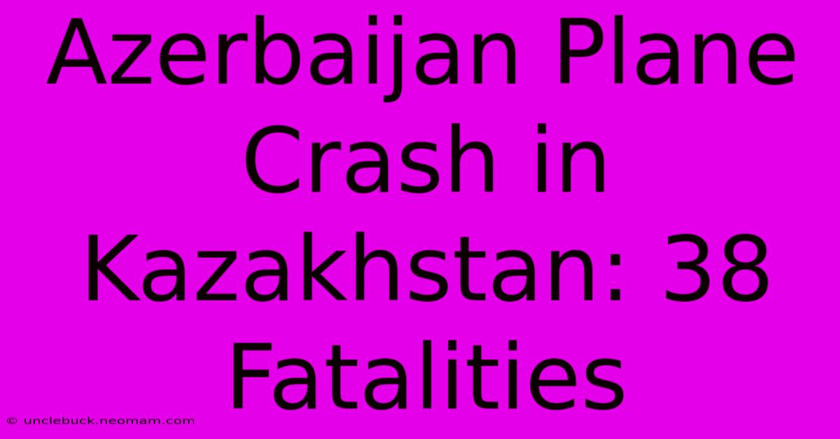 Azerbaijan Plane Crash In Kazakhstan: 38 Fatalities