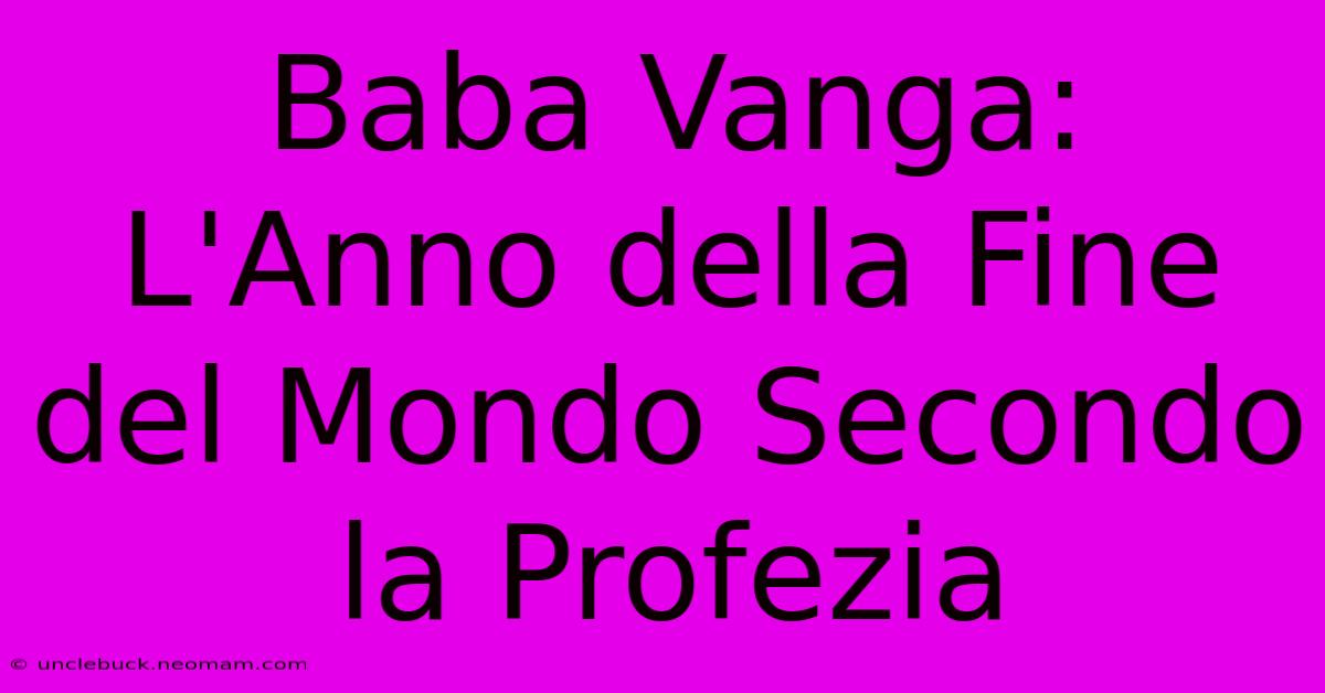 Baba Vanga: L'Anno Della Fine Del Mondo Secondo La Profezia