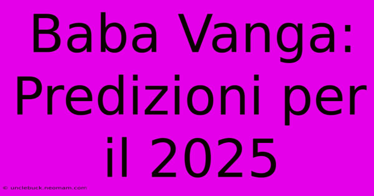 Baba Vanga: Predizioni Per Il 2025