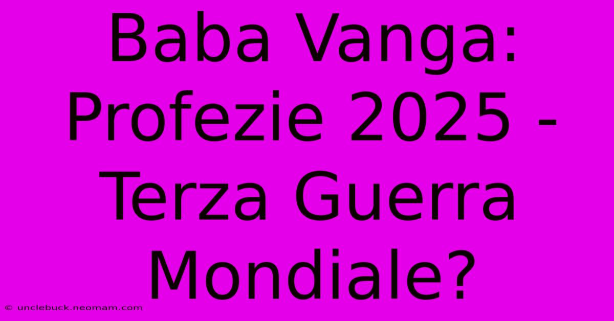 Baba Vanga: Profezie 2025 - Terza Guerra Mondiale?