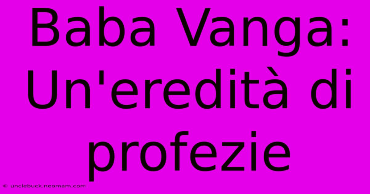 Baba Vanga: Un'eredità Di Profezie 