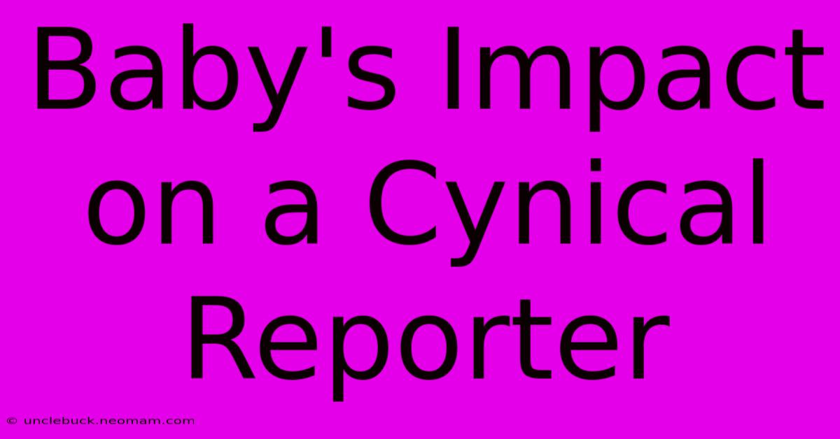 Baby's Impact On A Cynical Reporter