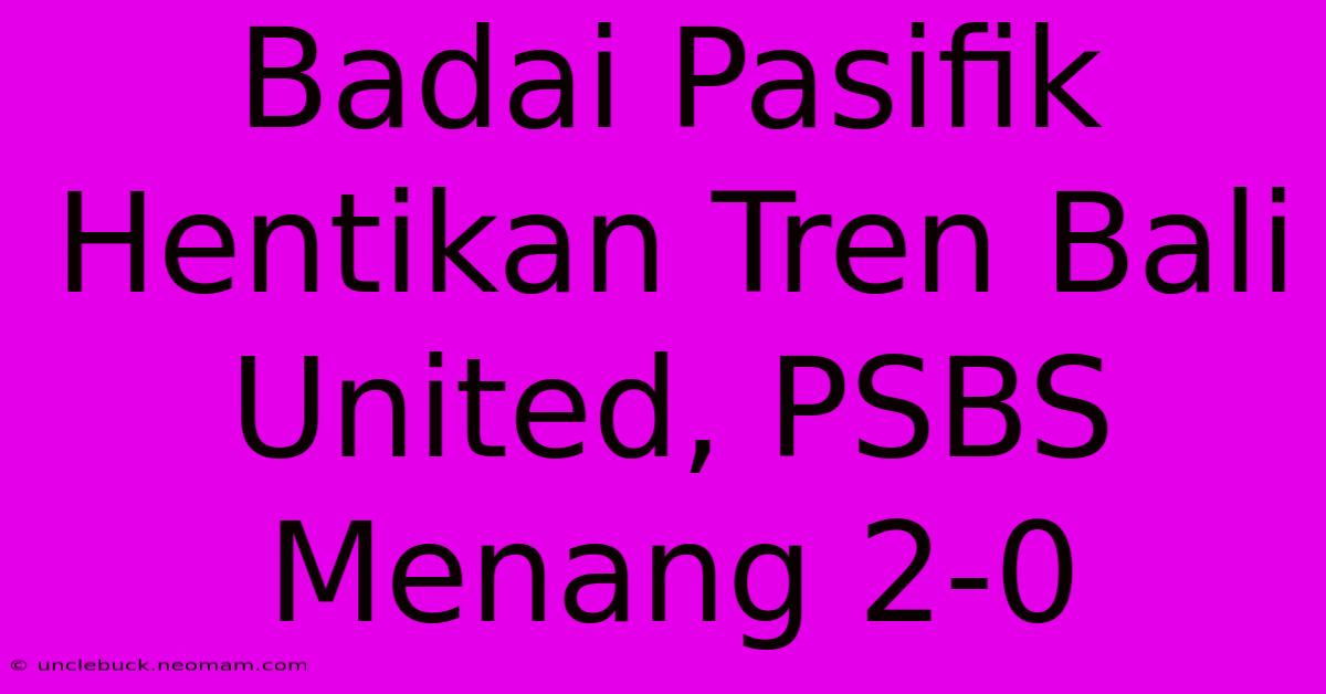 Badai Pasifik Hentikan Tren Bali United, PSBS Menang 2-0