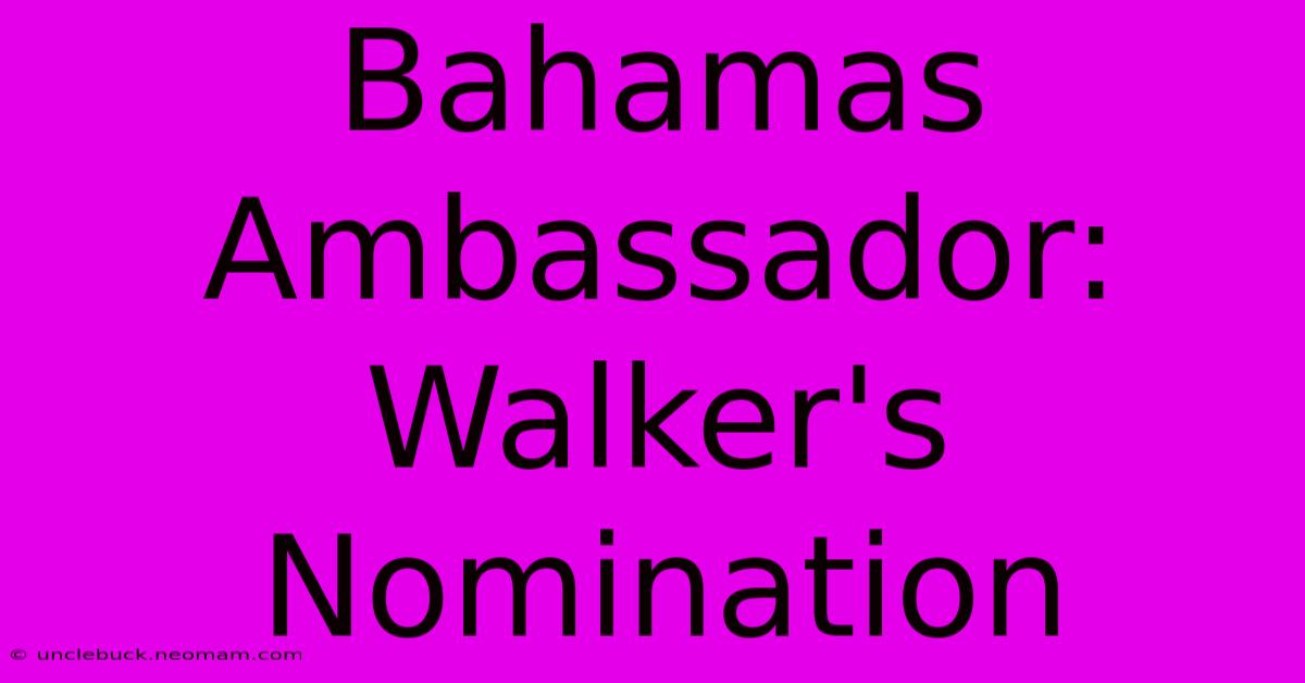 Bahamas Ambassador: Walker's Nomination