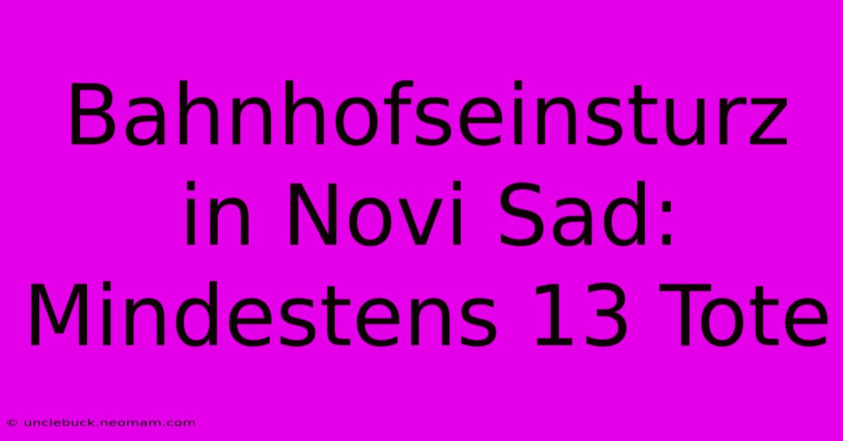 Bahnhofseinsturz In Novi Sad: Mindestens 13 Tote