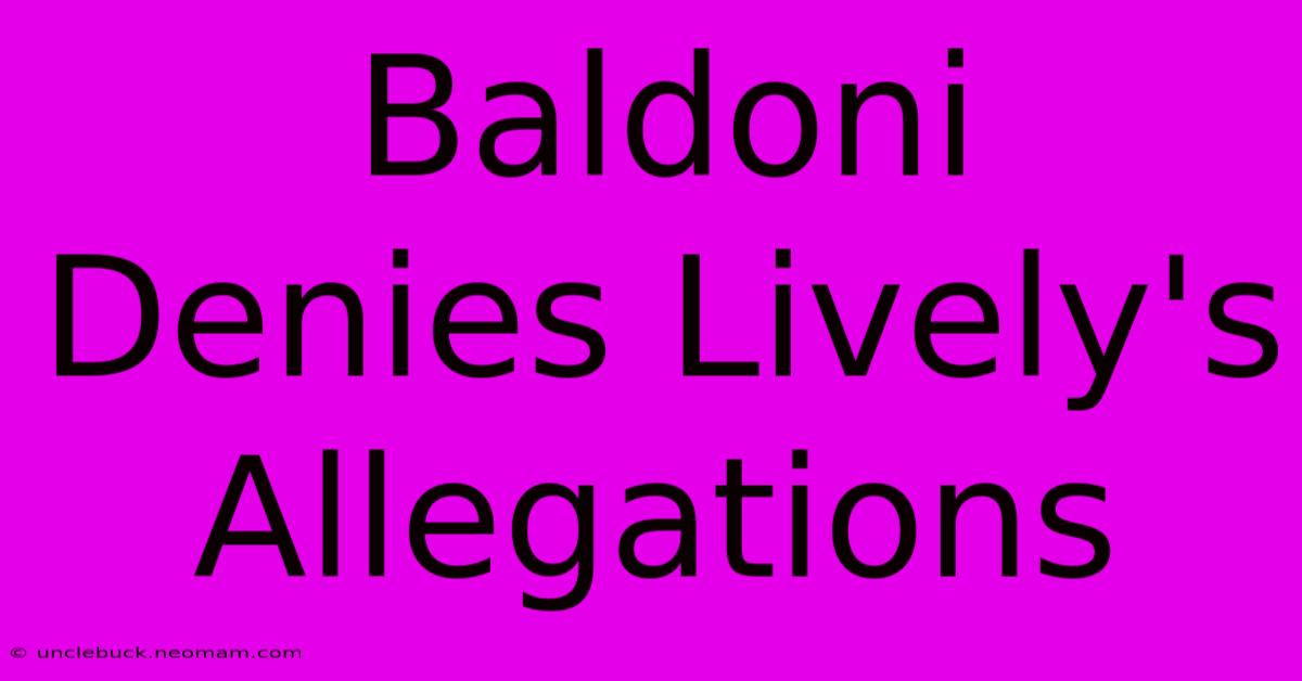 Baldoni Denies Lively's Allegations