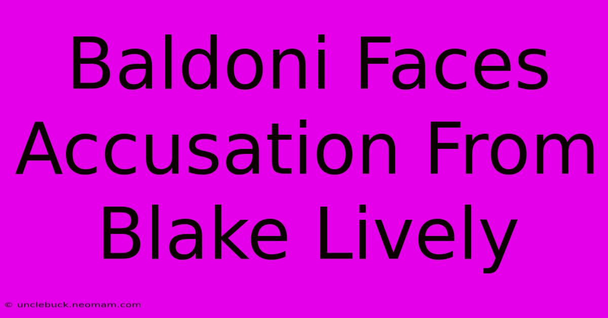 Baldoni Faces Accusation From Blake Lively