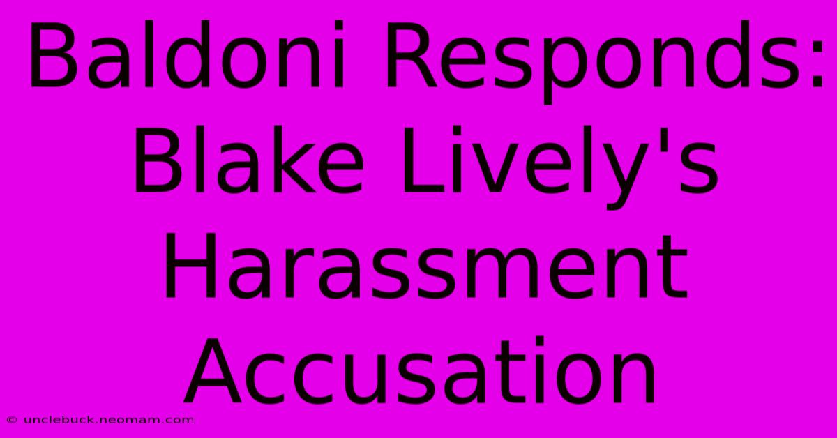 Baldoni Responds: Blake Lively's Harassment Accusation