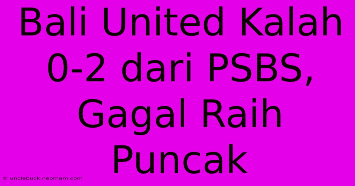 Bali United Kalah 0-2 Dari PSBS, Gagal Raih Puncak