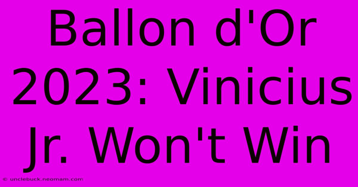 Ballon D'Or 2023: Vinicius Jr. Won't Win