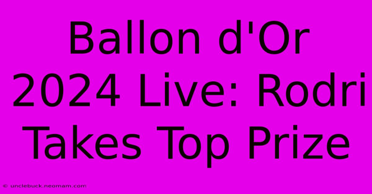 Ballon D'Or 2024 Live: Rodri Takes Top Prize