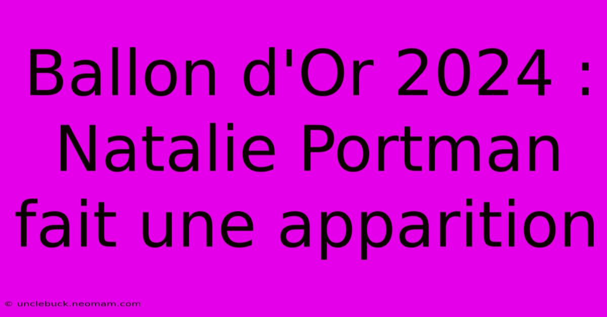 Ballon D'Or 2024 : Natalie Portman Fait Une Apparition