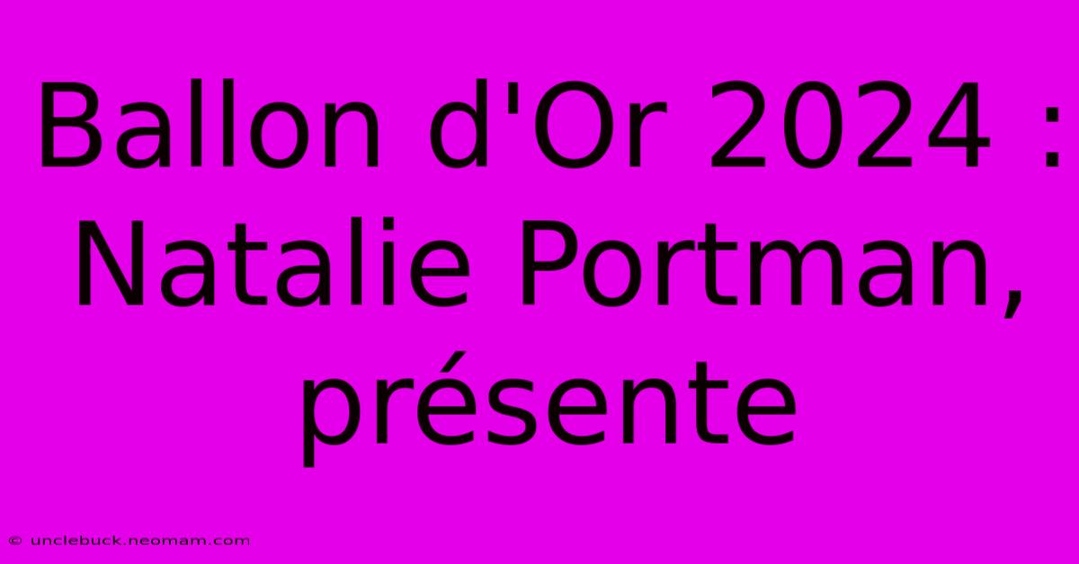 Ballon D'Or 2024 : Natalie Portman, Présente 