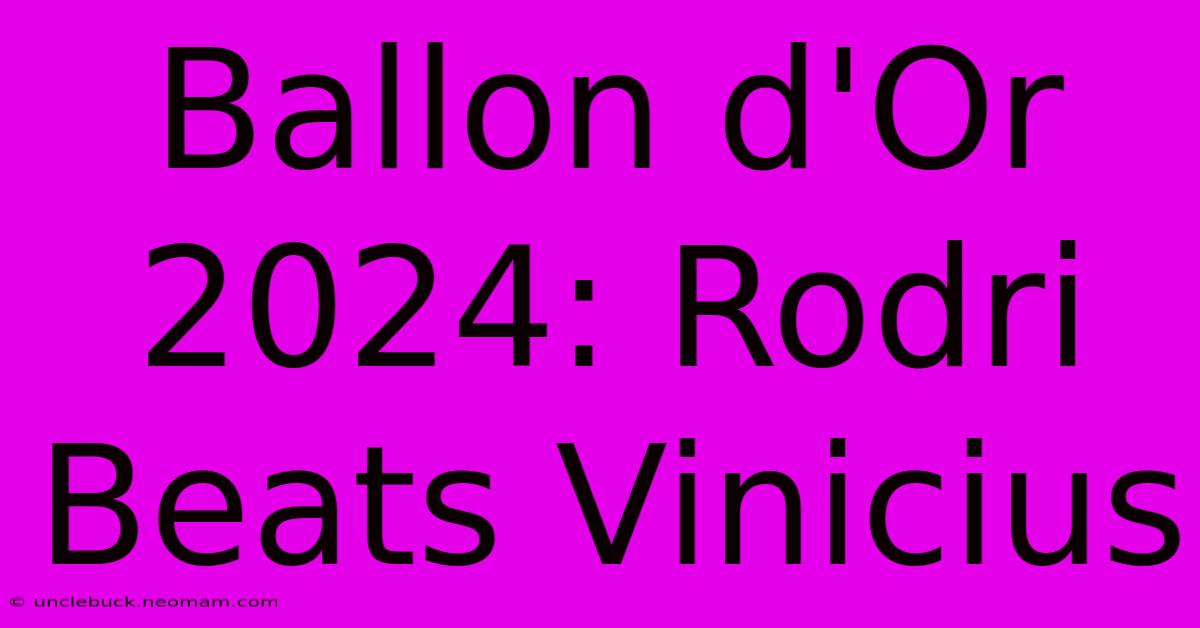 Ballon D'Or 2024: Rodri Beats Vinicius